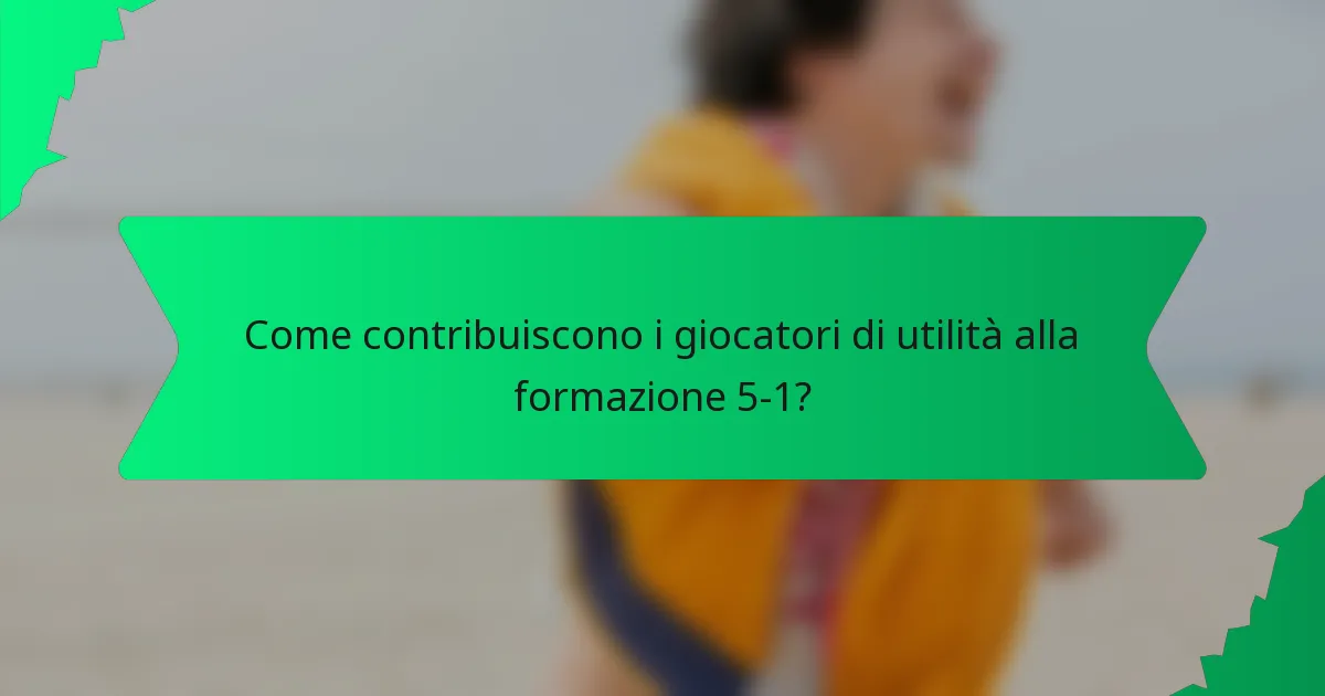 Come contribuiscono i giocatori di utilità alla formazione 5-1?
