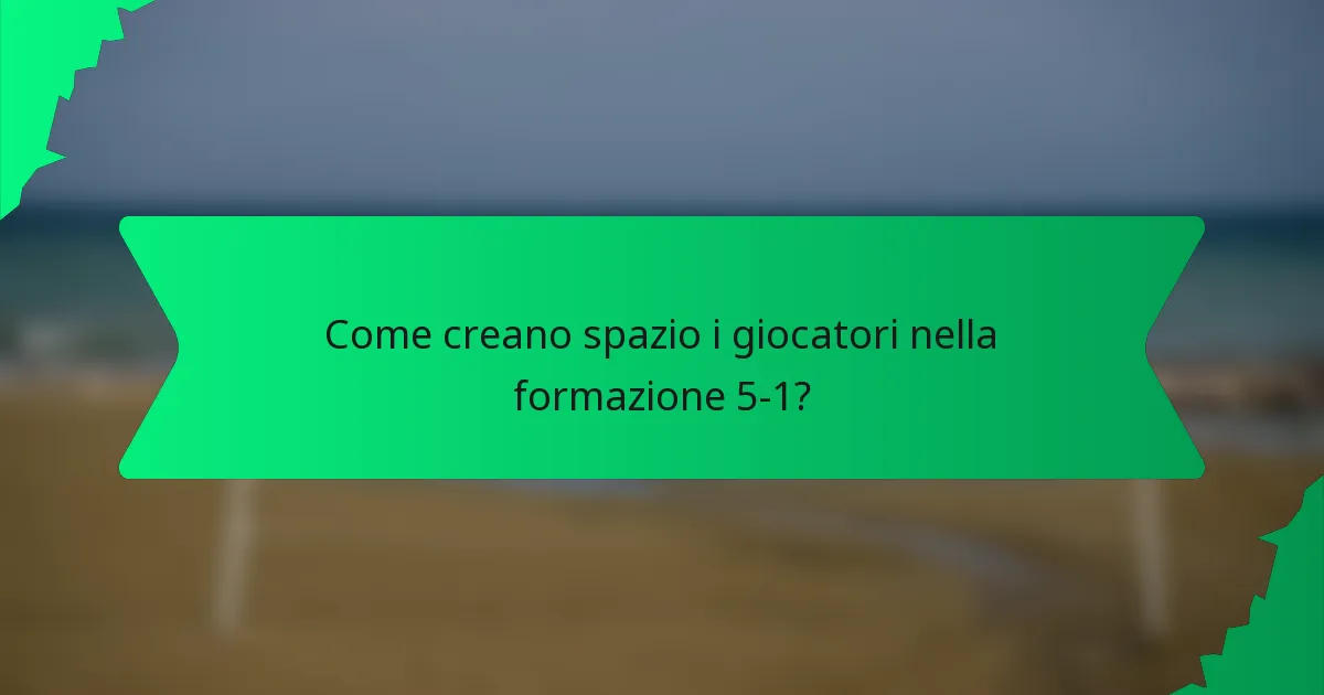Come creano spazio i giocatori nella formazione 5-1?