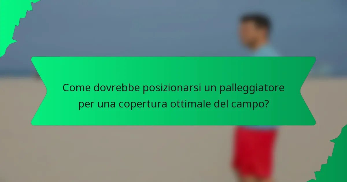 Come dovrebbe posizionarsi un palleggiatore per una copertura ottimale del campo?