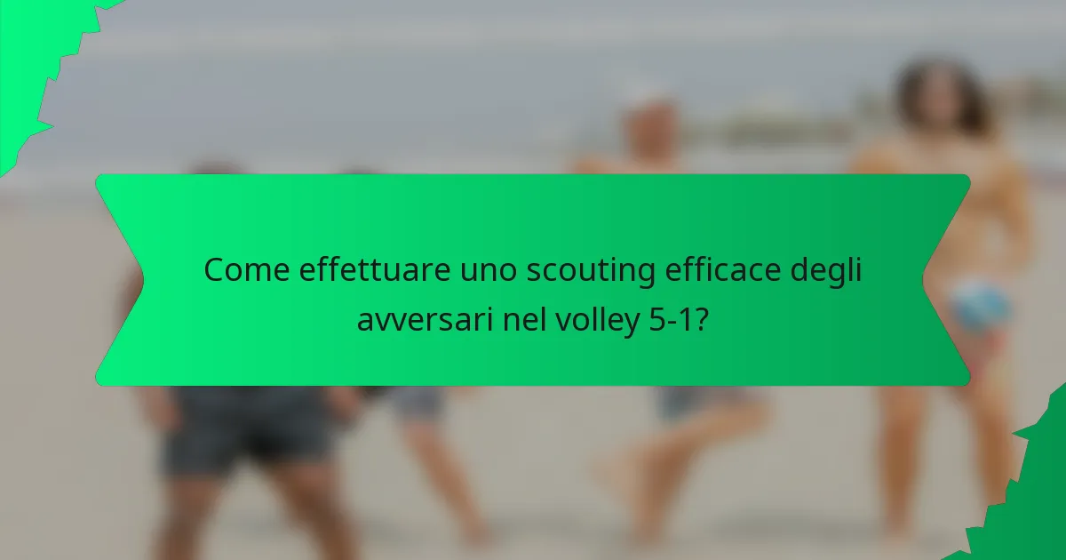 Come effettuare uno scouting efficace degli avversari nel volley 5-1?
