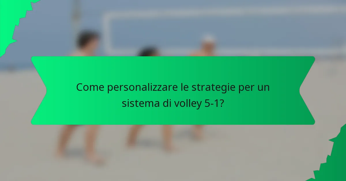 Come personalizzare le strategie per un sistema di volley 5-1?