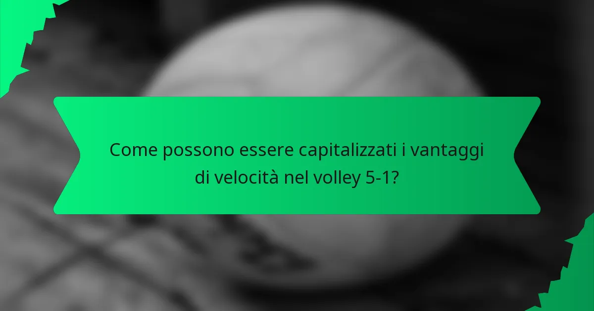 Come possono essere capitalizzati i vantaggi di velocità nel volley 5-1?