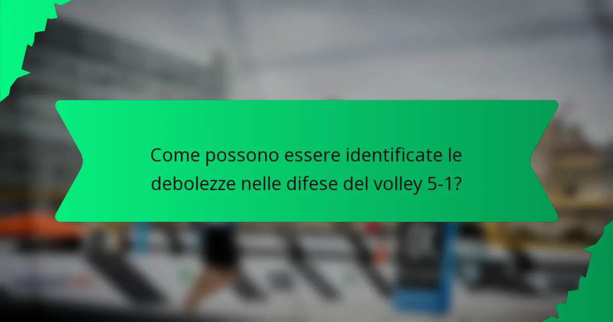 Come possono essere identificate le debolezze nelle difese del volley 5-1?