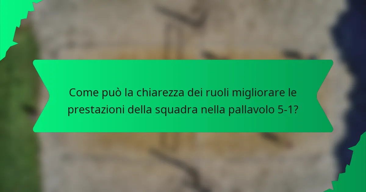 Come può la chiarezza dei ruoli migliorare le prestazioni della squadra nella pallavolo 5-1?