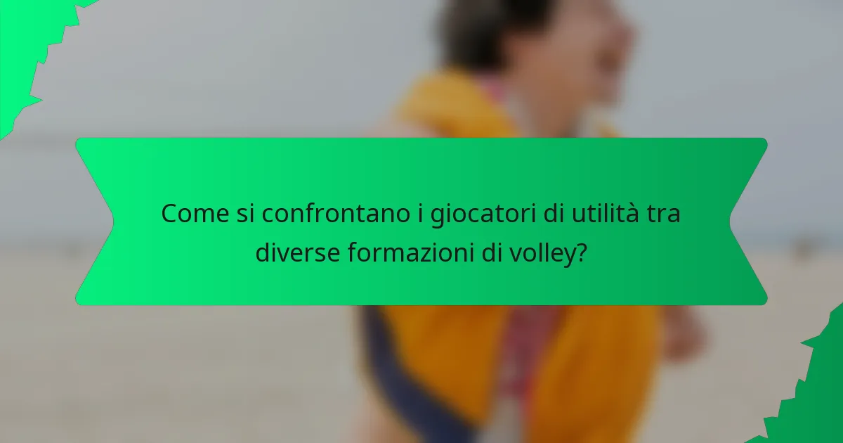 Come si confrontano i giocatori di utilità tra diverse formazioni di volley?