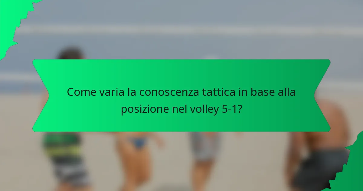 Come varia la conoscenza tattica in base alla posizione nel volley 5-1?