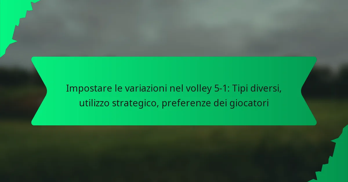 Impostare le variazioni nel volley 5-1: Tipi diversi, utilizzo strategico, preferenze dei giocatori