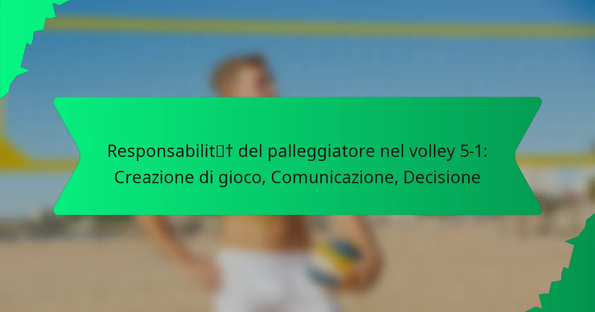 Responsabilità del palleggiatore nel volley 5-1: Creazione di gioco, Comunicazione, Decisione