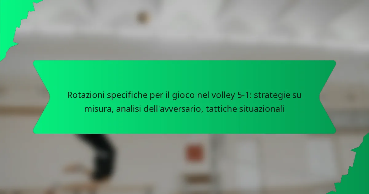 Rotazioni specifiche per il gioco nel volley 5-1: strategie su misura, analisi dell’avversario, tattiche situazionali