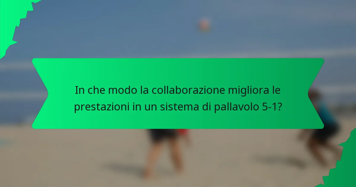 In che modo la collaborazione migliora le prestazioni in un sistema di pallavolo 5-1?