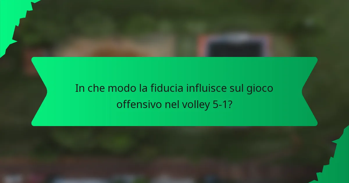 In che modo la fiducia influisce sul gioco offensivo nel volley 5-1?