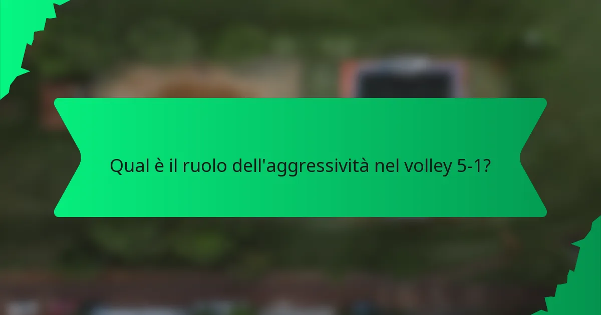 Qual è il ruolo dell'aggressività nel volley 5-1?