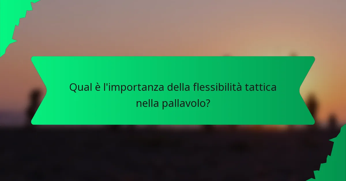 Qual è l'importanza della flessibilità tattica nella pallavolo?