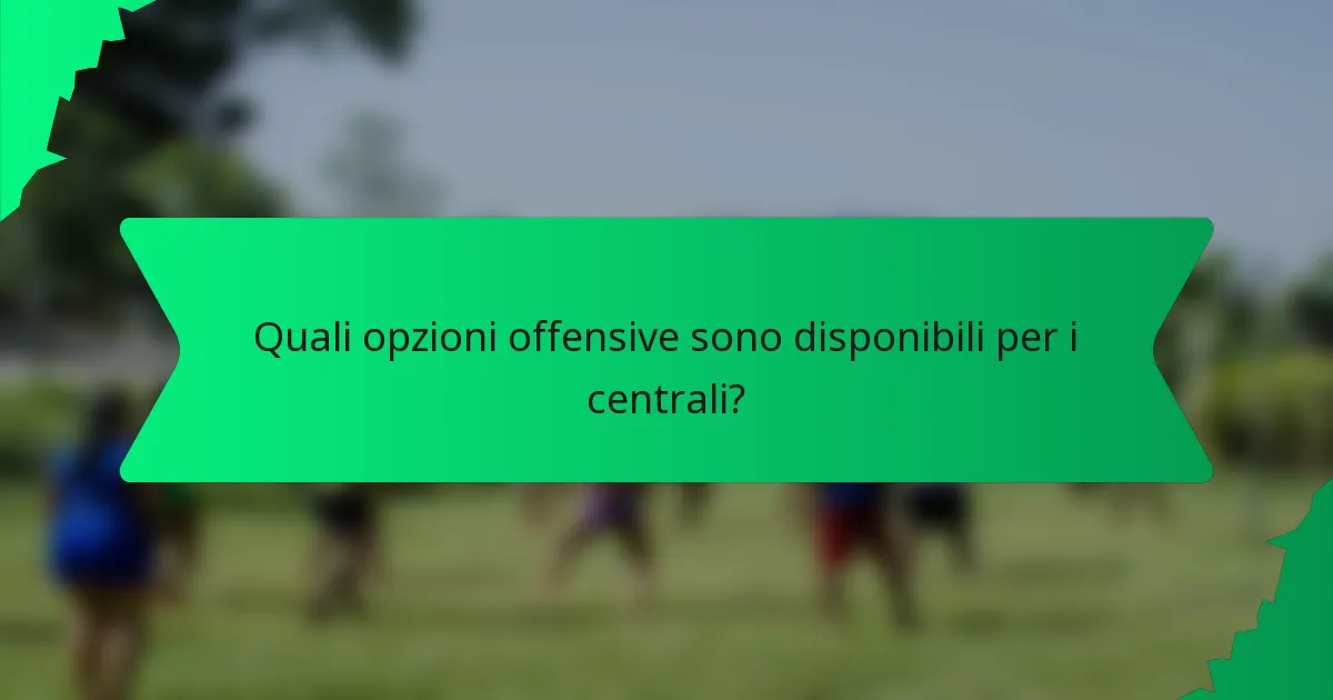 Quali opzioni offensive sono disponibili per i centrali?
