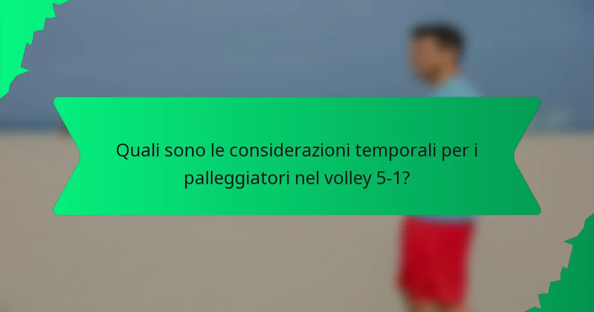 Quali sono le considerazioni temporali per i palleggiatori nel volley 5-1?