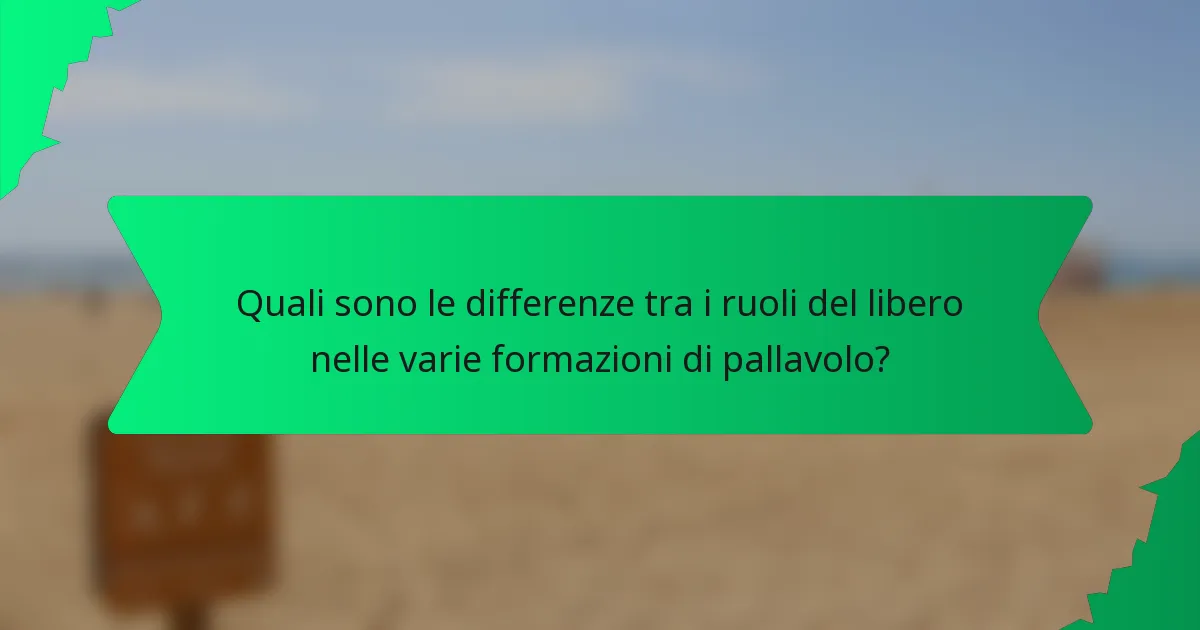 Quali sono le differenze tra i ruoli del libero nelle varie formazioni di pallavolo?