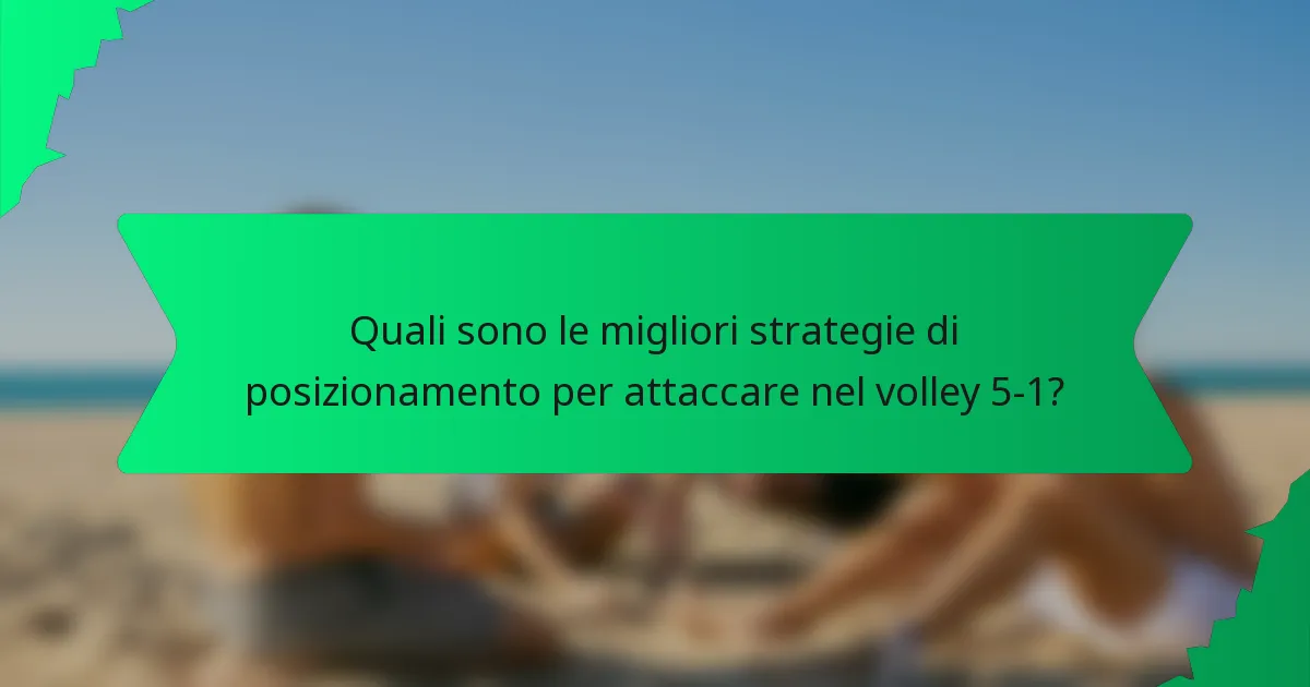 Quali sono le migliori strategie di posizionamento per attaccare nel volley 5-1?