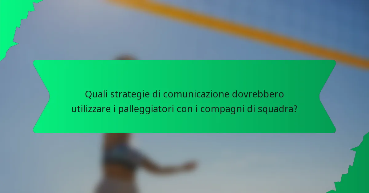 Quali strategie di comunicazione dovrebbero utilizzare i palleggiatori con i compagni di squadra?