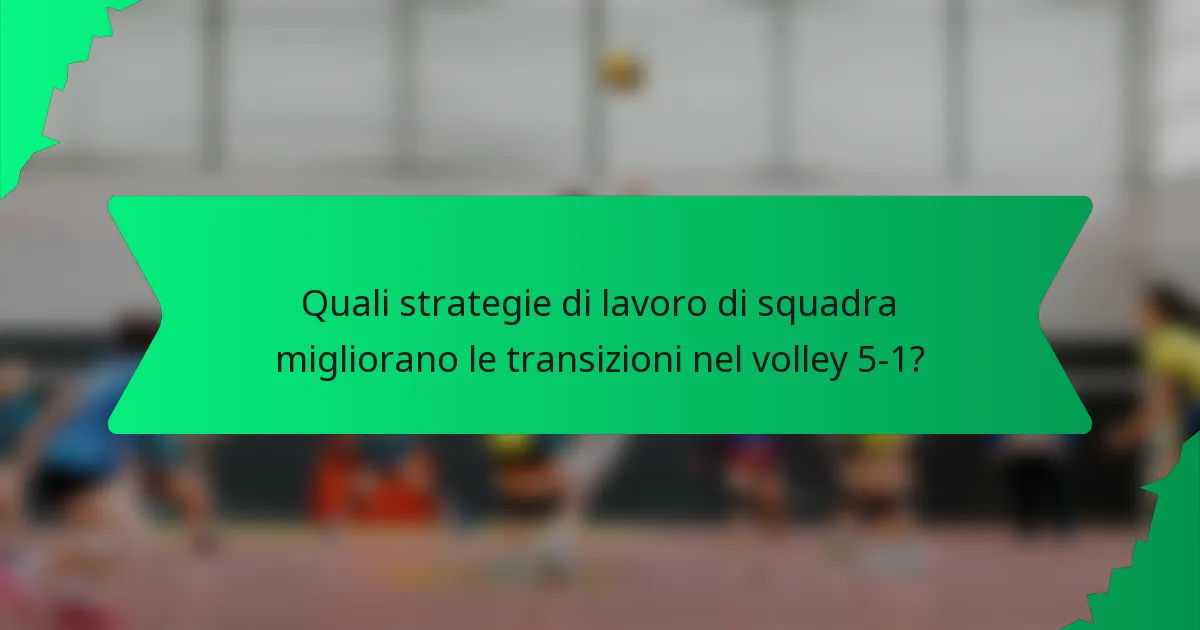 Quali strategie di lavoro di squadra migliorano le transizioni nel volley 5-1?