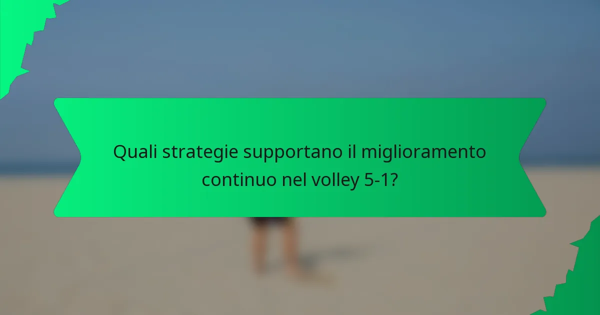 Quali strategie supportano il miglioramento continuo nel volley 5-1?