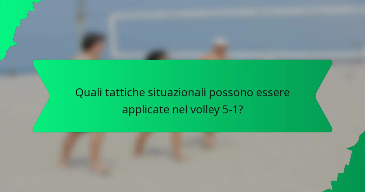 Quali tattiche situazionali possono essere applicate nel volley 5-1?