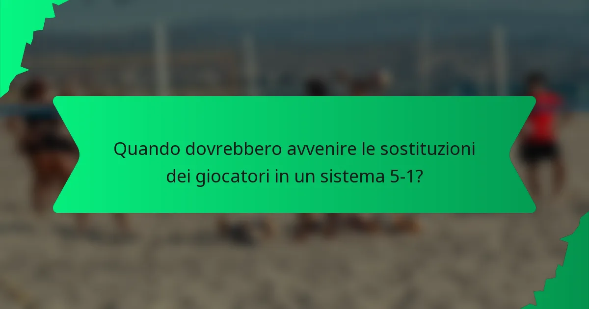 Quando dovrebbero avvenire le sostituzioni dei giocatori in un sistema 5-1?